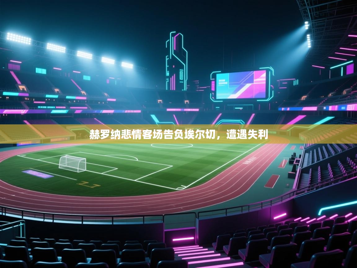 赫罗纳悲情客场告负埃尔切，遭遇失利  第1张