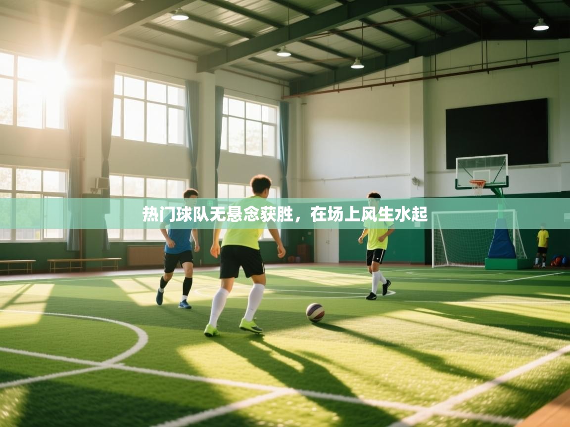 热门球队无悬念获胜，在场上风生水起  第1张