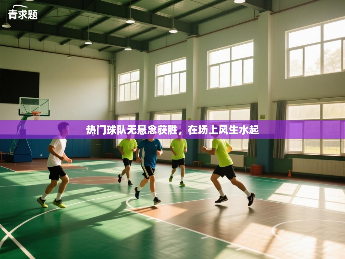 热门球队无悬念获胜，在场上风生水起  第2张