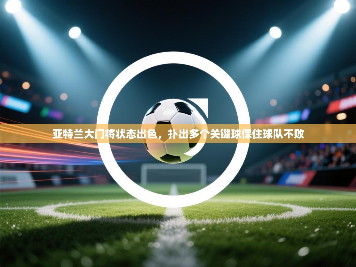 亚特兰大门将状态出色，扑出多个关键球保住球队不败  第1张