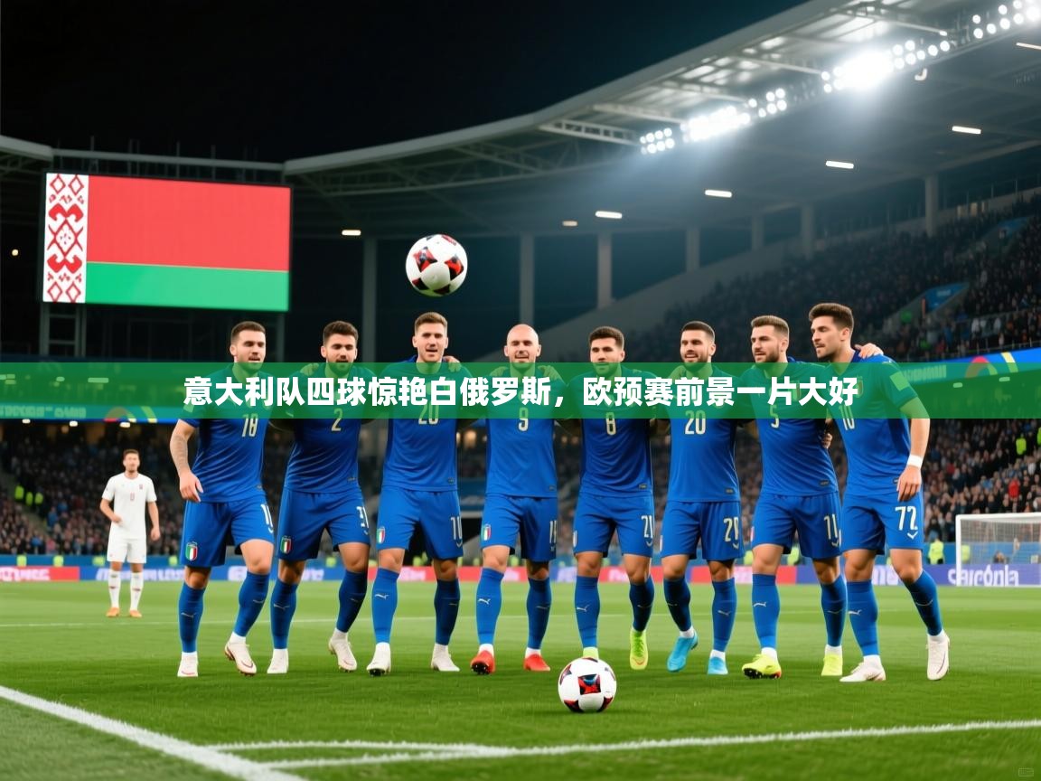 意大利队四球惊艳白俄罗斯,欧预赛前景一片大好 第1张