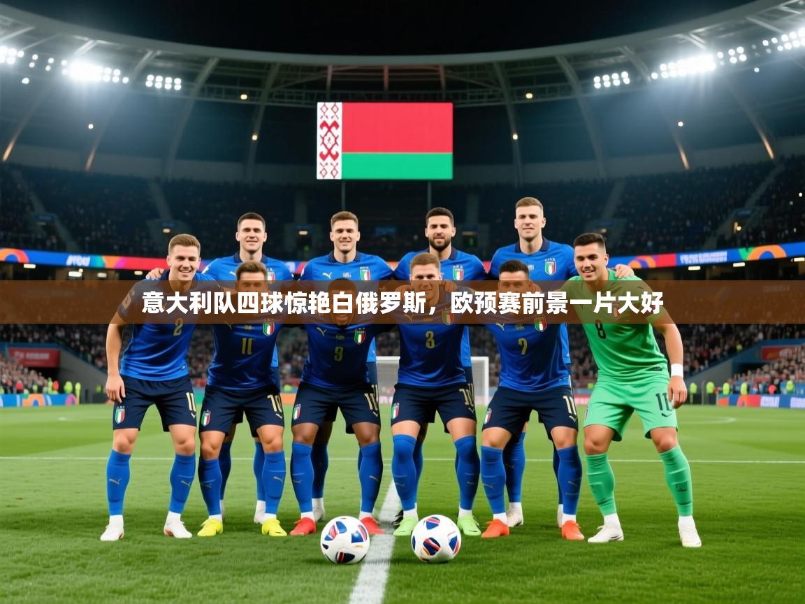 意大利队四球惊艳白俄罗斯,欧预赛前景一片大好 第2张