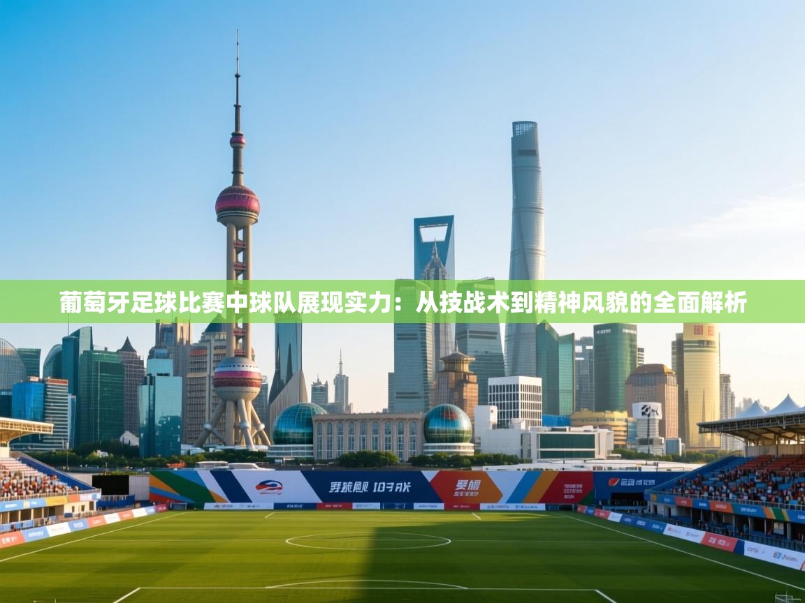 葡萄牙足球比赛中球队展现实力:从技战术到精神风貌的全面解析 第2张