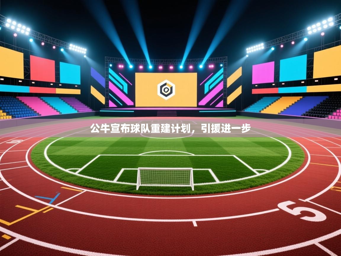 公牛宣布球队重建计划,引援进一步 第2张