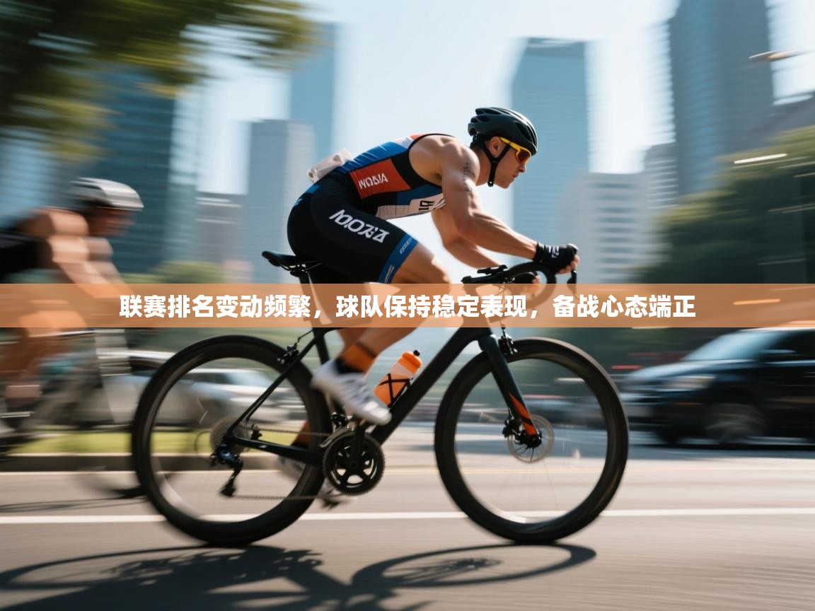 联赛排名变动频繁,球队保持稳定表现,备战心态端正 第2张