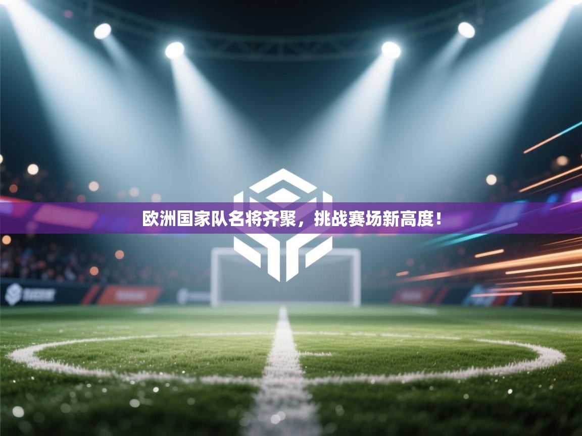 欧洲国家队名将齐聚，挑战赛场新高度！  第2张
